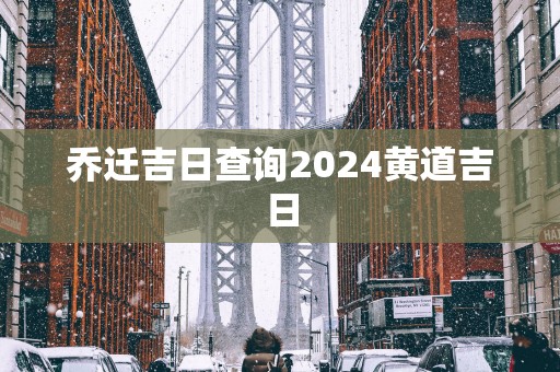 乔迁吉日查询2025黄道吉日