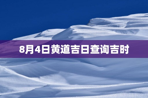 8月4日黄道吉日查询吉时