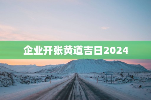 企业开张黄道吉日2025
