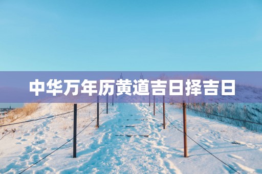 中华万年历黄道吉日择吉日