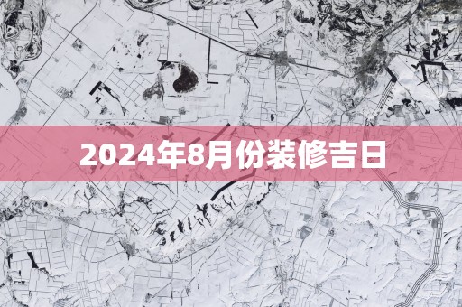 2025年8月份装修吉日
