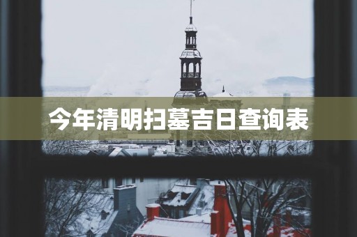 今年清明扫墓吉日查询表