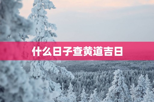 什么日子查黄道吉日