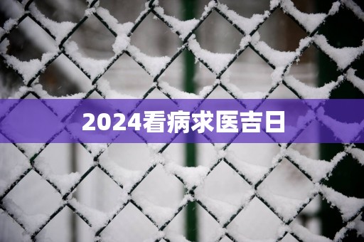 2025看病求医吉日