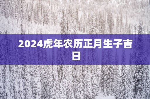 2025蛇年农历正月生子吉日