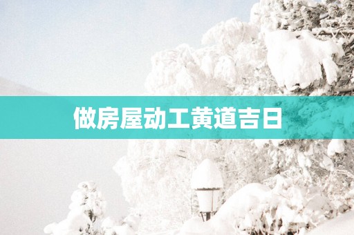 做房屋动工黄道吉日