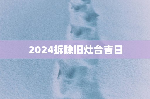 2025拆除旧灶台吉日