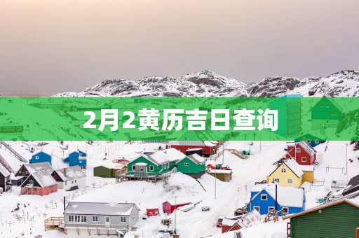 2月2黄历吉日查询