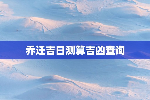 乔迁吉日测算吉凶查询