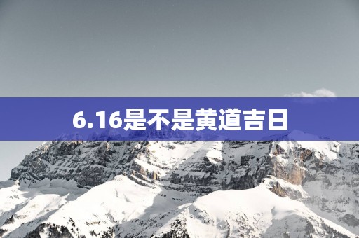 6.16是不是黄道吉日