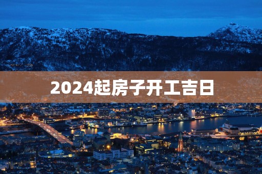 2025起房子开工吉日