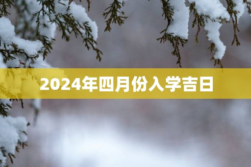 2025年四月份入学吉日