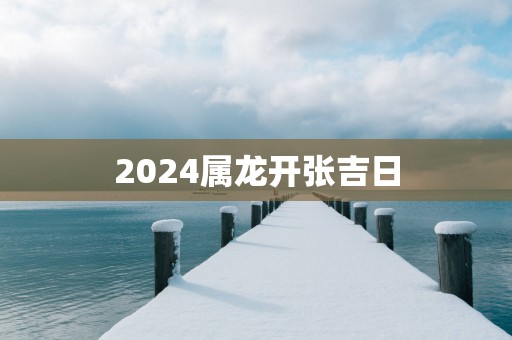 2025属龙开张吉日