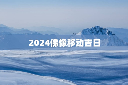 2025佛像移动吉日