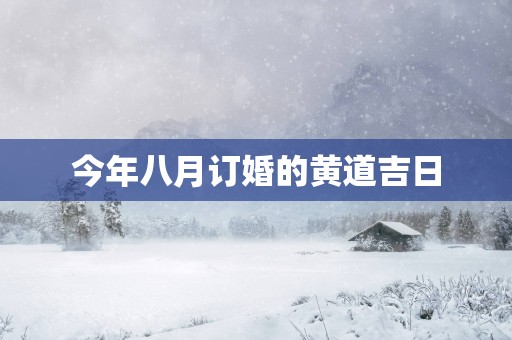 今年八月订婚的黄道吉日