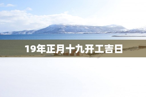 19年正月十九开工吉日
