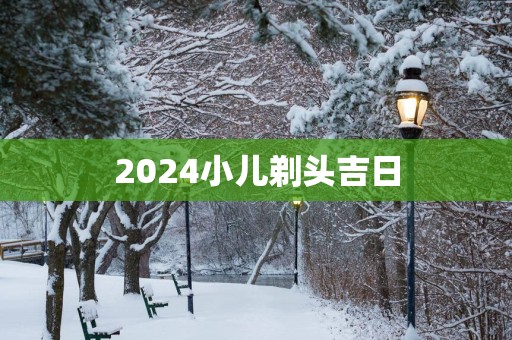 2025小儿剃头吉日