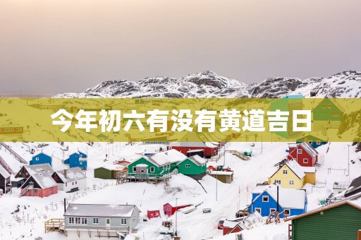 今年初六有没有黄道吉日