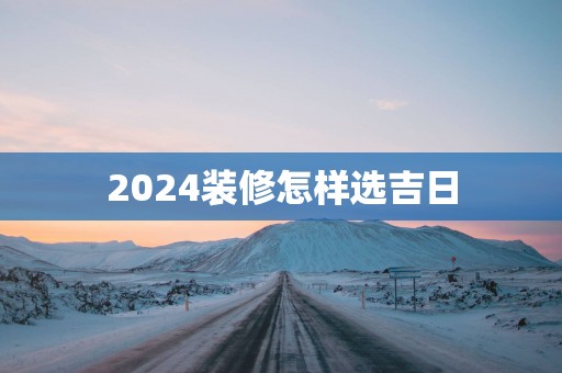 2025装修怎样选吉日