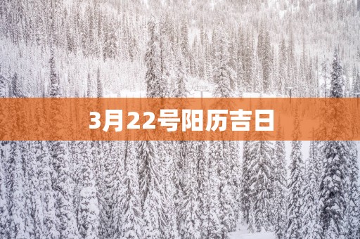 3月22号阳历吉日