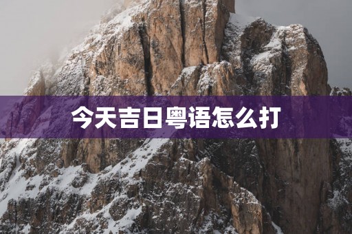 今天吉日粤语怎么打