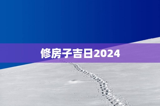修房子吉日2025