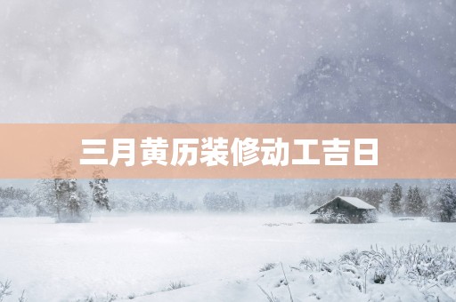 三月黄历装修动工吉日