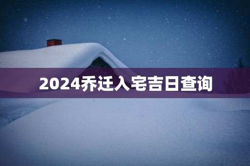 2025乔迁入宅吉日查询
