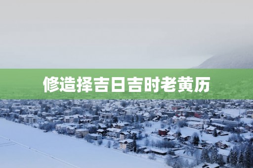 修造择吉日吉时老黄历