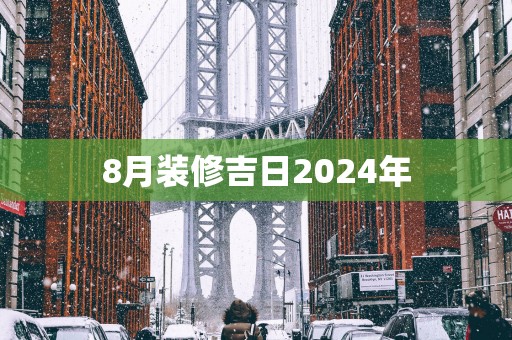8月装修吉日2025年