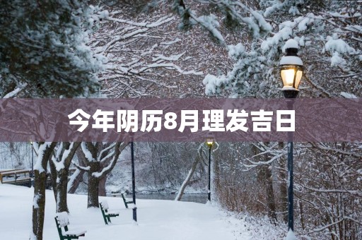今年阴历8月理发吉日