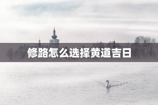 修路怎么选择黄道吉日