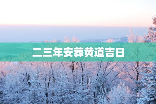 二三年安葬黄道吉日