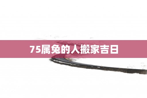 75属兔的人搬家吉日