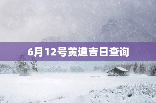 6月12号黄道吉日查询