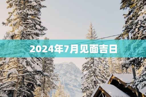 2025年7月见面吉日