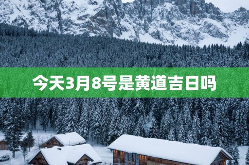 今天3月8号是黄道吉日吗
