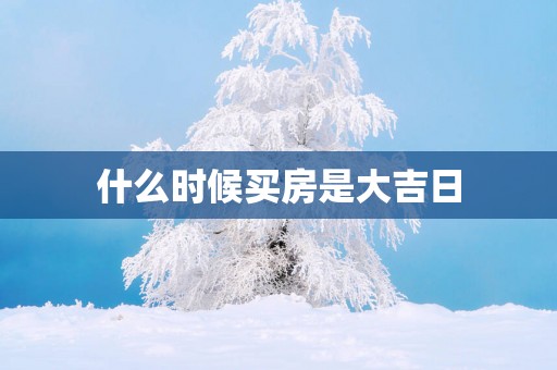 什么时候买房是大吉日