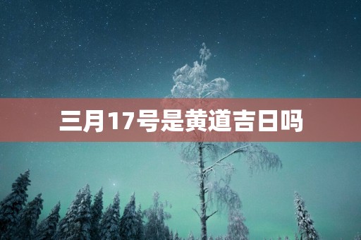 三月17号是黄道吉日吗