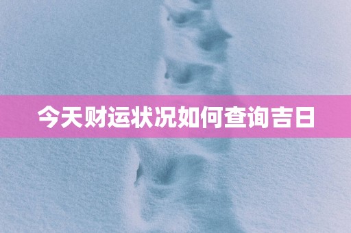 今天财运状况如何查询吉日