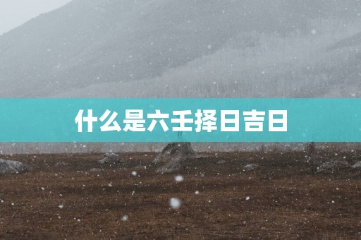 什么是六壬择日吉日