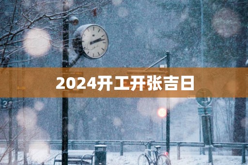 2025开工开张吉日