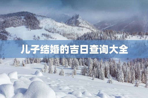 儿子结婚的吉日查询大全