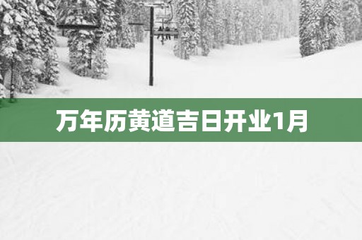 万年历黄道吉日开业1月