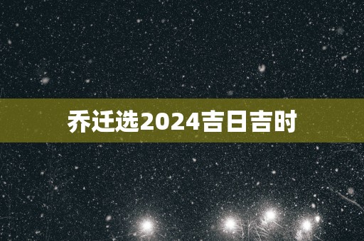 乔迁选2025吉日吉时