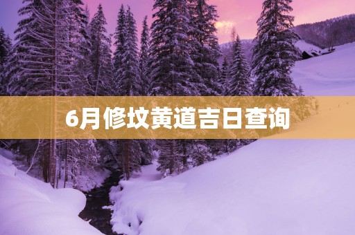 6月修坟黄道吉日查询