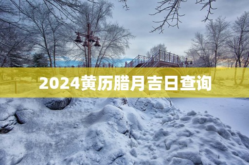 2025黄历腊月吉日查询