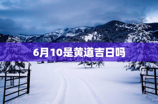 6月10是黄道吉日吗