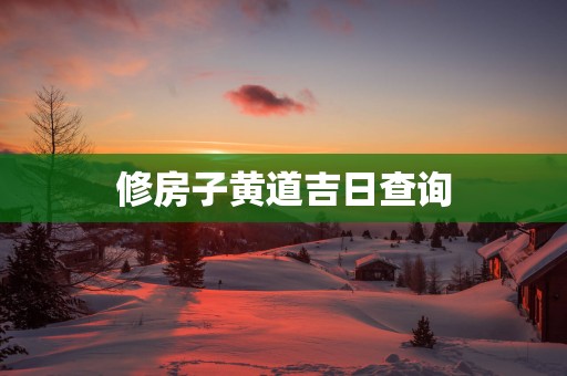修房子黄道吉日查询