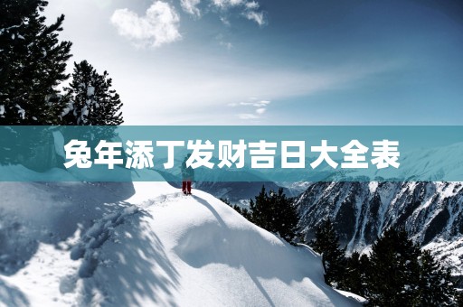 蛇年添丁发财吉日大全表
